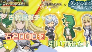 【ログレス】ダンまち☆コラボ 古代機 ガチャ【石2000個】引いてみた結果…